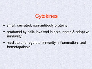 Cytokines
 small, secreted, non-antibody proteins
 produced by cells involved in both innate & adaptive
immunity
 mediate and regulate immunity, inflammation, and
hematopoiesis
 