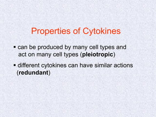 Properties of Cytokines
 can be produced by many cell types and
act on many cell types (pleiotropic)
 different cytokines can have similar actions
(redundant)
 