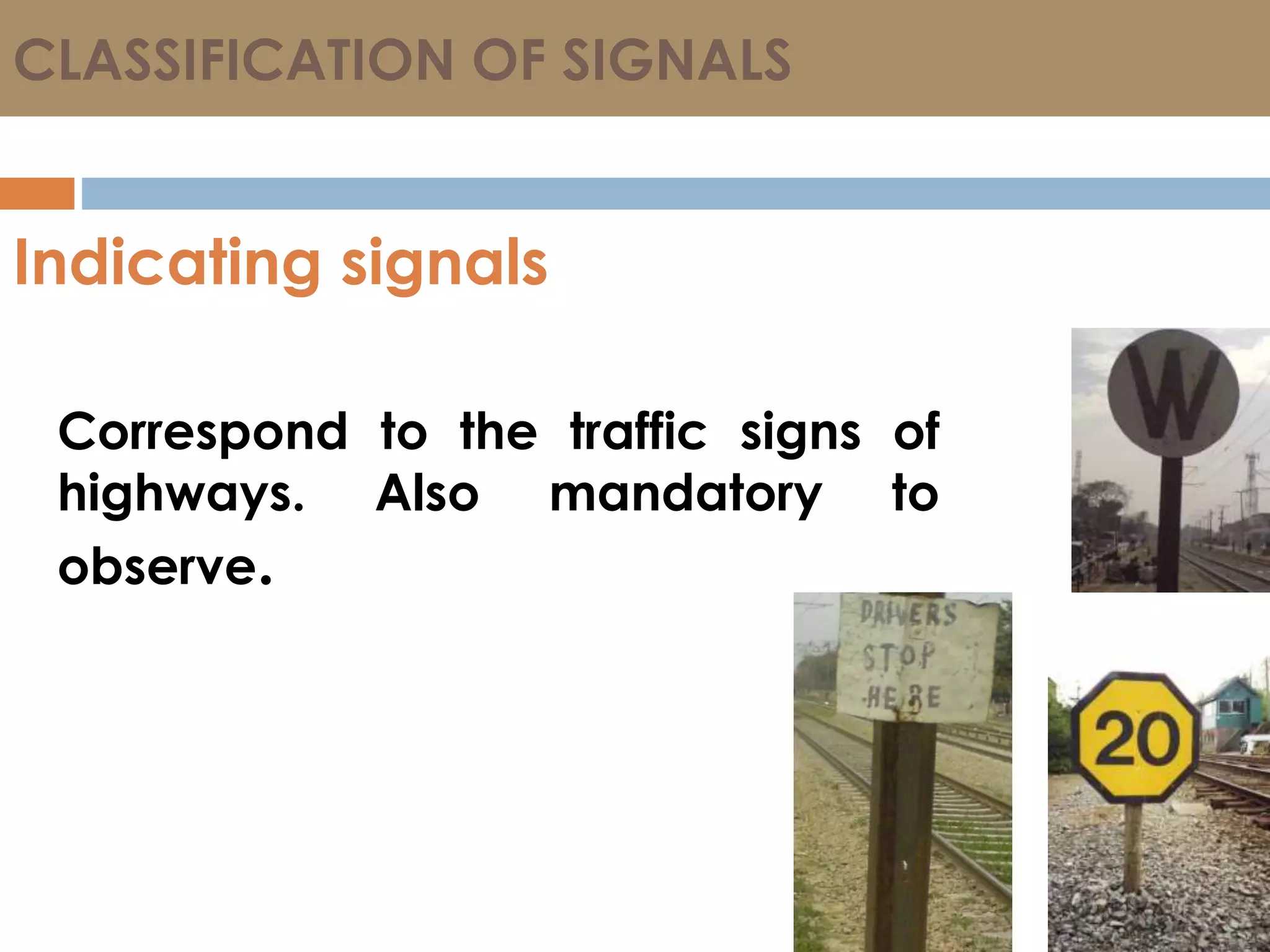 CLASSIFICATION OF SIGNALS
Indicating signals
Correspond to the traffic signs of
highways. Also mandatory to
observe.
 