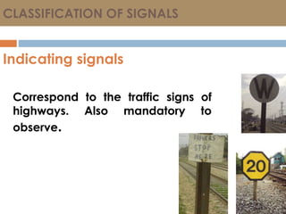 CLASSIFICATION OF SIGNALS
Indicating signals
Correspond to the traffic signs of
highways. Also mandatory to
observe.
 