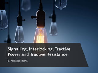 Dr. ABHISHEK JINDAL
Signalling, Interlocking, Tractive
Power and Tractive Resistance
 