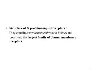• Structure of G protein-coupled receptors :
They contain seven transmembrane α-helices and
constitute the largest family of plasma membrane
receptors.

37

 