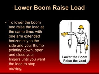 Lower Boom Raise Load
• To lower the boom
and raise the load at
the same time: with
one arm extended
horizontally to the
side and your thumb
pointing down, open
and close your
fingers until you want
the load to stop
moving.
 