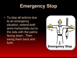 Emergency Stop
• To stop all actions due
to an emergency
situation, extend both
arms horizontally out to
the side with the palms
facing down. Then
swing them back and
forth.
 