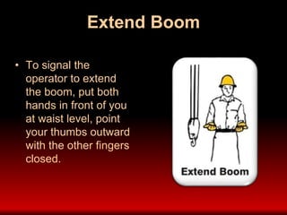 Extend Boom
• To signal the
operator to extend
the boom, put both
hands in front of you
at waist level, point
your thumbs outward
with the other fingers
closed.
 