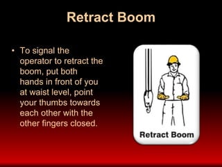 Retract Boom
• To signal the
operator to retract the
boom, put both
hands in front of you
at waist level, point
your thumbs towards
each other with the
other fingers closed.
 