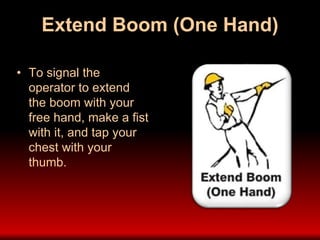 Extend Boom (One Hand)
• To signal the
operator to extend
the boom with your
free hand, make a fist
with it, and tap your
chest with your
thumb.
 