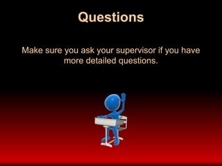 Questions
Make sure you ask your supervisor if you have
more detailed questions.
 