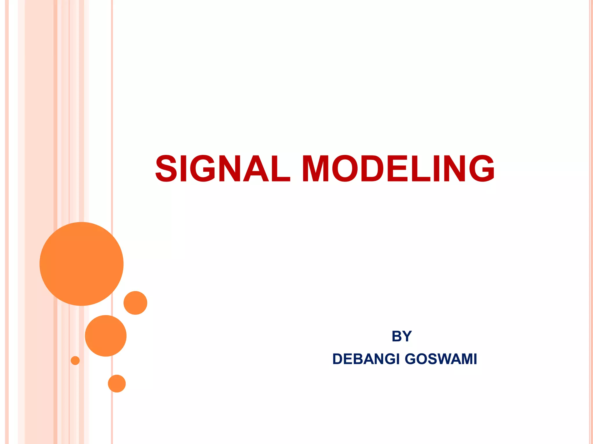 SIGNAL MODELING



             BY
       DEBANGI GOSWAMI
 
