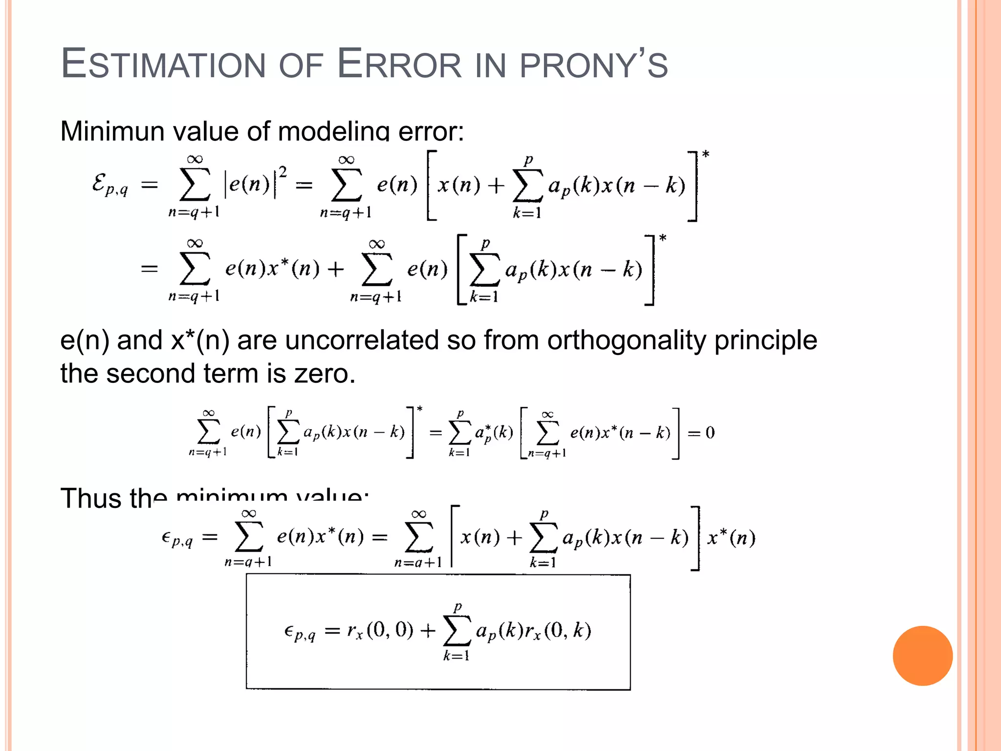 ESTIMATION OF ERROR IN PRONY’S
Minimun value of modeling error:




e(n) and x*(n) are uncorrelated so from orthogonality principle
the second term is zero.



Thus the minimum value:
 