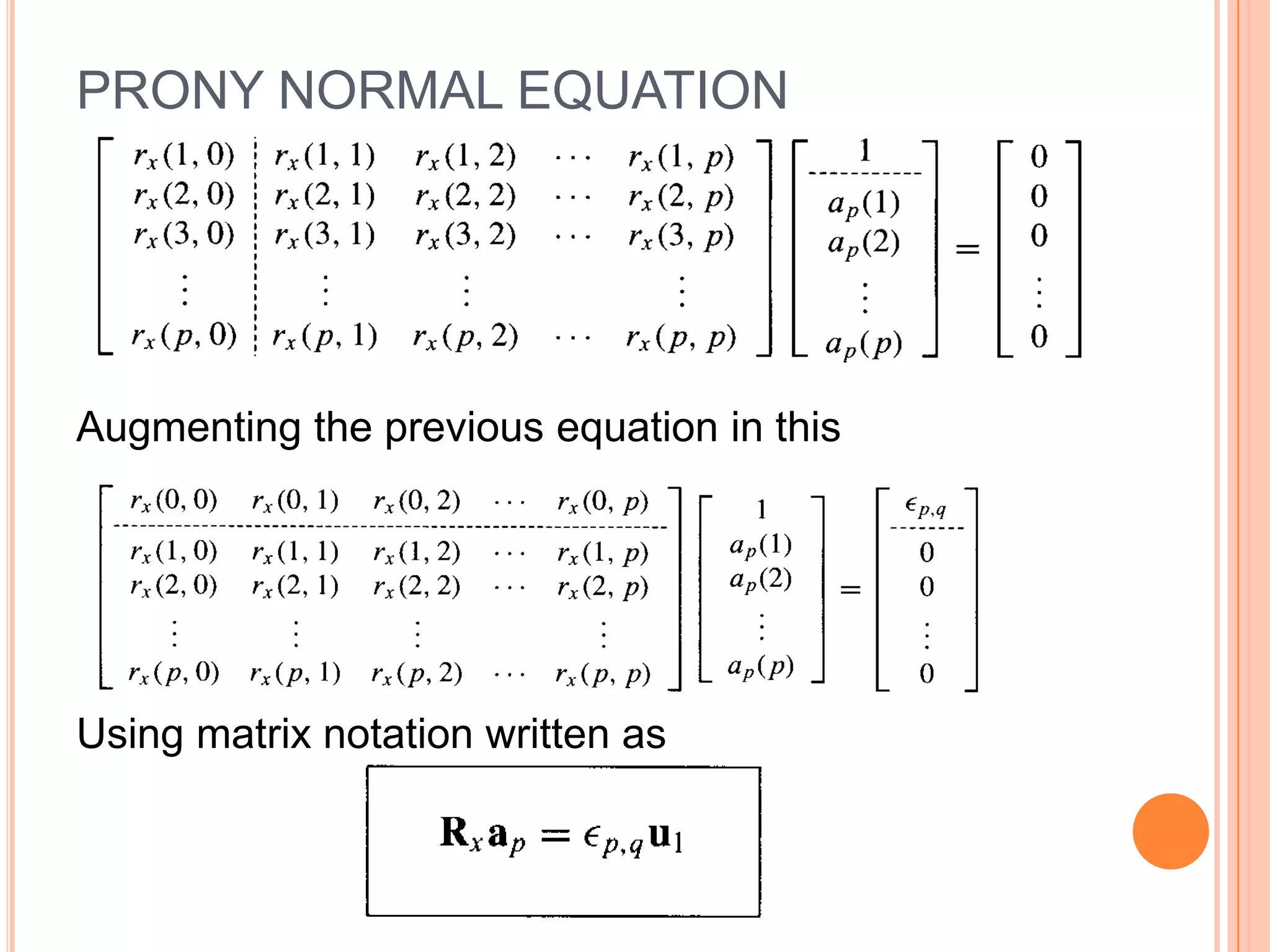 PRONY NORMAL EQUATION




Augmenting the previous equation in this




Using matrix notation written as
 