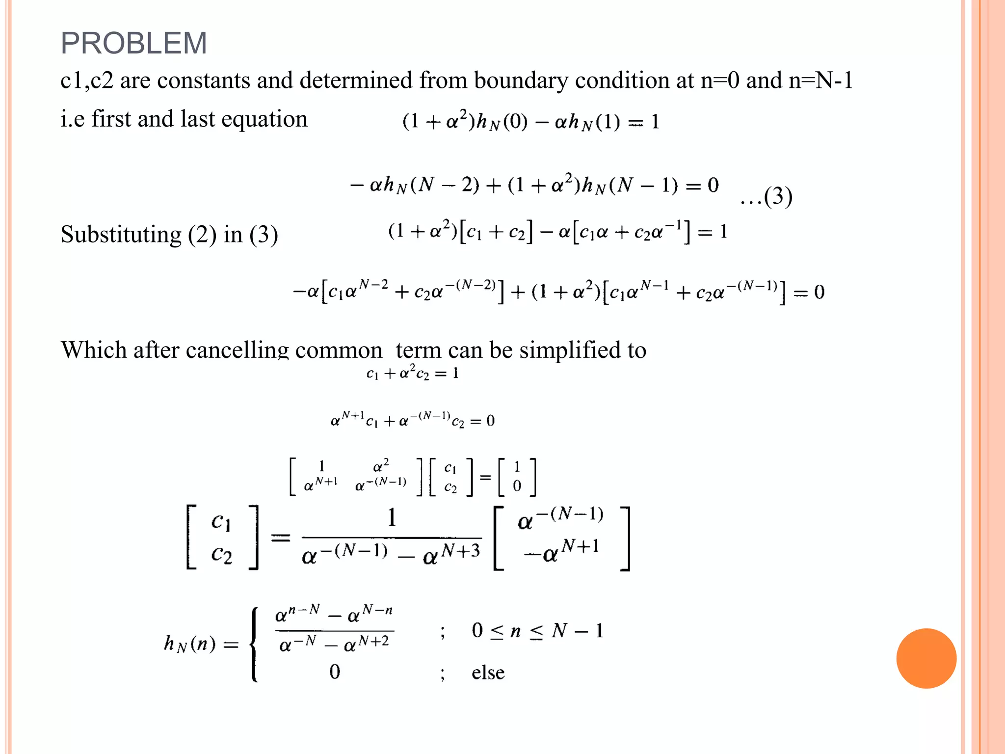 PROBLEM
c1,c2 are constants and determined from boundary condition at n=0 and n=N-1
i.e first and last equation


                                                                …(3)
Substituting (2) in (3)



Which after cancelling common term can be simplified to
 