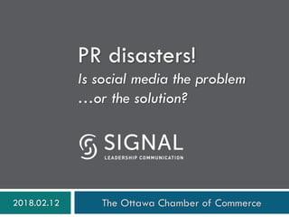 PR disasters!
Is social media the problem
…or the solution?
2018.02.12 The Ottawa Chamber of Commerce
 