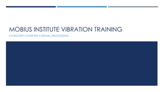 MOBIUS INSTITUTE VIBRATION TRAINING
CATEGORY I CHAPTER 5 SIGNAL PROCESSING
 