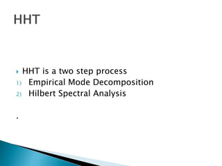  HHT is a two step process
1) Empirical Mode Decomposition
2) Hilbert Spectral Analysis
.
 