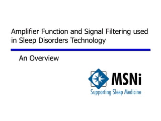 Amplifier Function and Signal Filtering used
in Sleep Disorders Technology

  An Overview
 