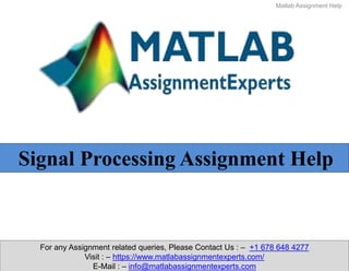 For any Assignment related queries, Please Contact Us : – +1 678 648 4277
Visit : – https://www.matlabassignmentexperts.com/
E-Mail : – info@matlabassignmentexperts.com
Matlab Assignment Help
Signal Processing Assignment Help
 