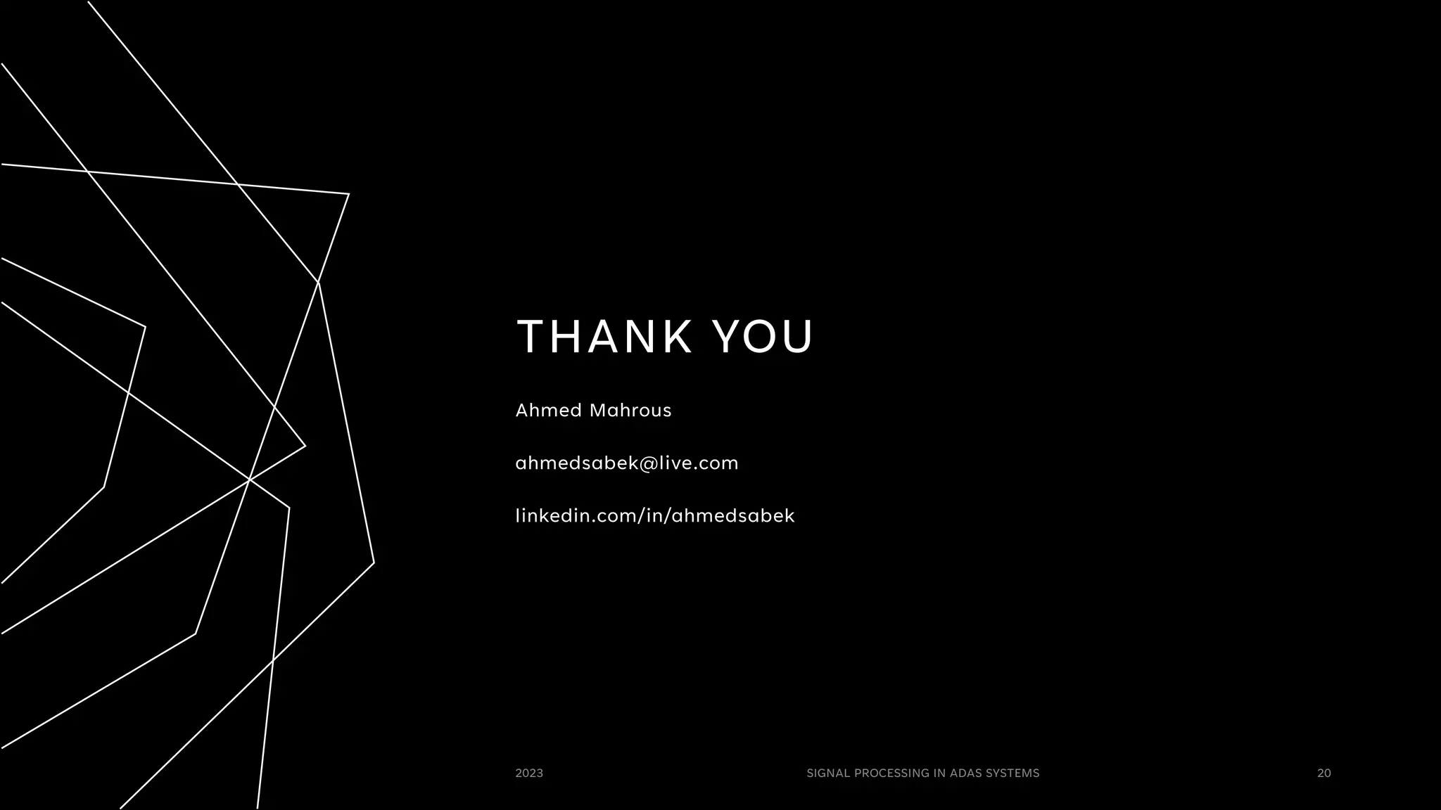 THANK YOU
Ahmed Mahrous
ahmedsabek@live.com
linkedin.com/in/ahmedsabek
2023 SIGNAL PROCESSING IN ADAS SYSTEMS 20
 