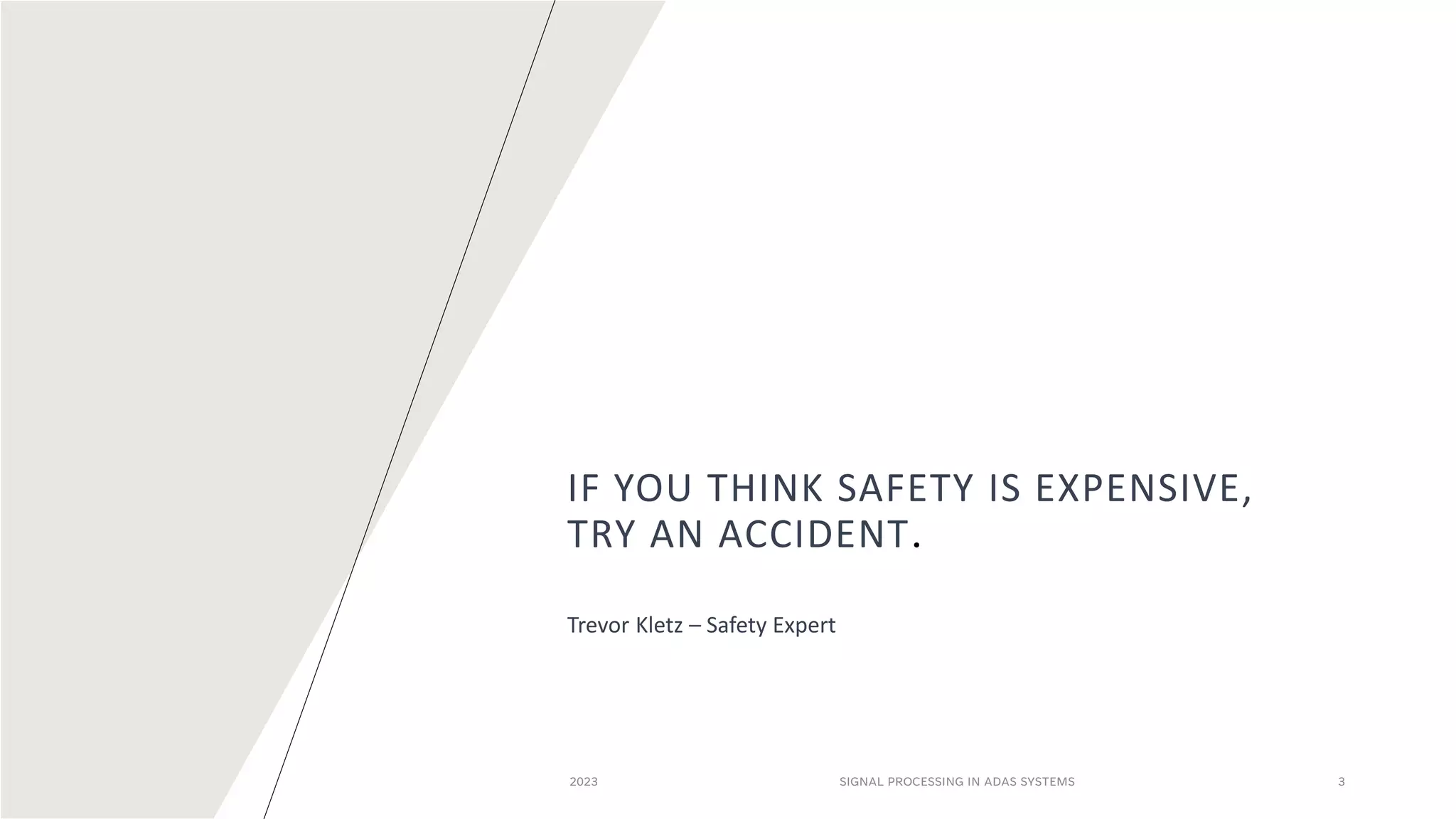 IF YOU THINK SAFETY IS EXPENSIVE,
TRY AN ACCIDENT.​
Trevor Kletz – Safety Expert
2023 SIGNAL PROCESSING IN ADAS SYSTEMS 3
 