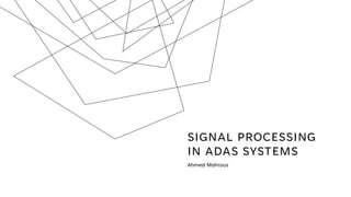 SIGNAL PROCESSING
IN ADAS SYSTEMS
Ahmed Mahrous
 