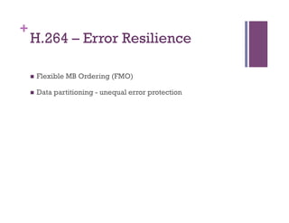 +
H.264 – Error Resilience
n  Flexible MB Ordering (FMO)
n  Data partitioning - unequal error protection
 