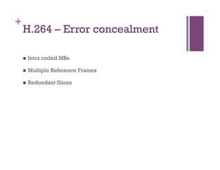 +
H.264 – Error concealment
n  Intra coded MBs
n  Multiple Reference Frames
n  Redundant Slices
 