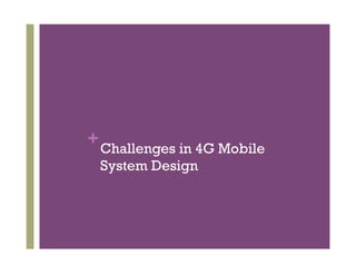 +Challenges in 4G Mobile
System Design
 