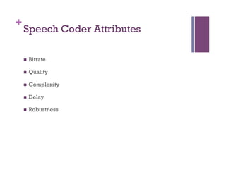 +
Speech Coder Attributes
n  Bitrate
n  Quality
n  Complexity
n  Delay
n  Robustness
 