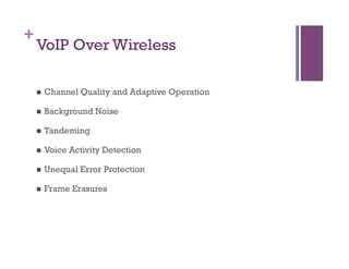 +
VoIP Over Wireless
n  Channel Quality and Adaptive Operation
n  Background Noise
n  Tandeming
n  Voice Activity Detection
n  Unequal Error Protection
n  Frame Erasures
 