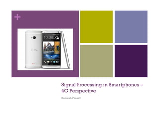 +
Signal Processing in Smartphones –
4G Perspective
Ramesh Prasad
 