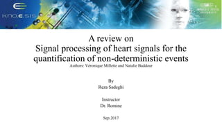 A review on
Signal processing of heart signals for the
quantification of non-deterministic events
Authors: Véronique Millette and Natalie Baddour
By
Reza Sadeghi
Instructor
Dr. Romine
Sep 2017
 
