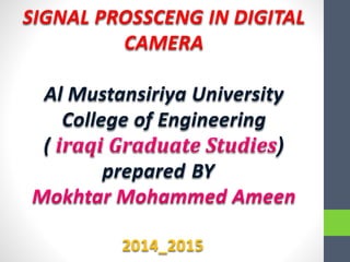 SIGNAL PROSSCENG IN DIGITAL
CAMERA
Al Mustansiriya University
College of Engineering
((
BYprepared
2014_2015
 