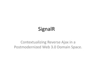 SignalR

    Contextualizing Reverse Ajax in a
Postmodernized Web 3.0 Domain Space.
 