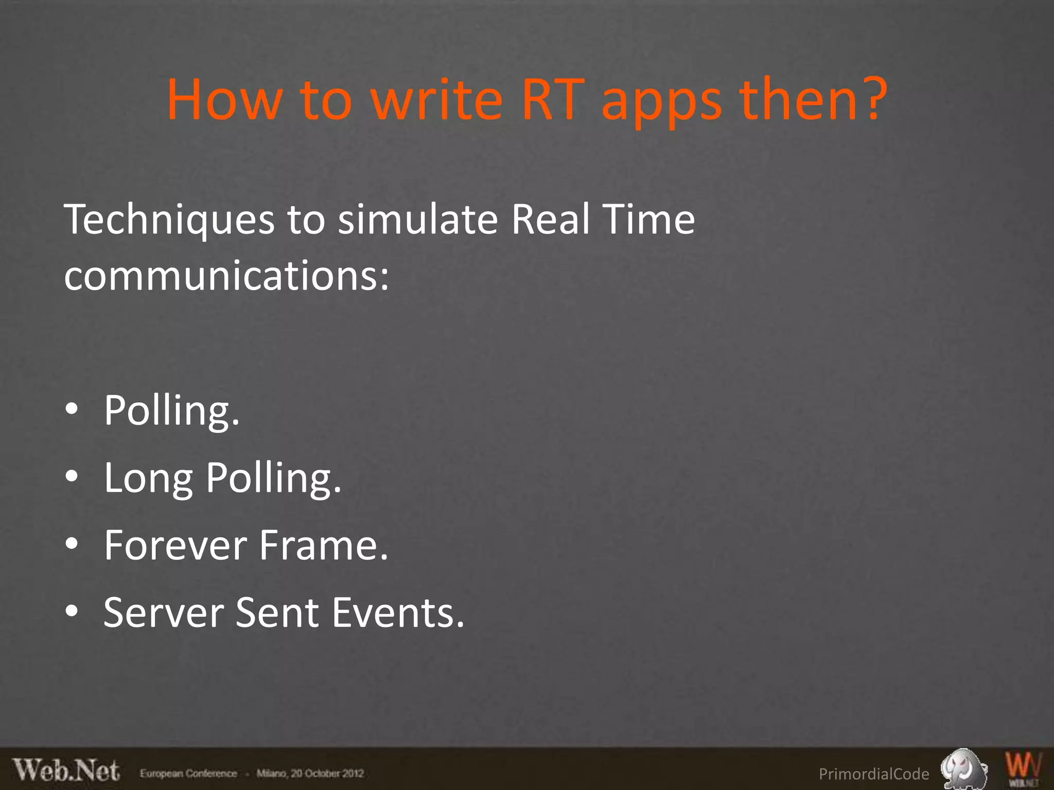 How to write RT apps then?
Techniques to simulate Real Time
communications:

•   Polling.
•   Long Polling.
•   Forever Frame.
•   Server Sent Events.


                                   PrimordialCode
 
