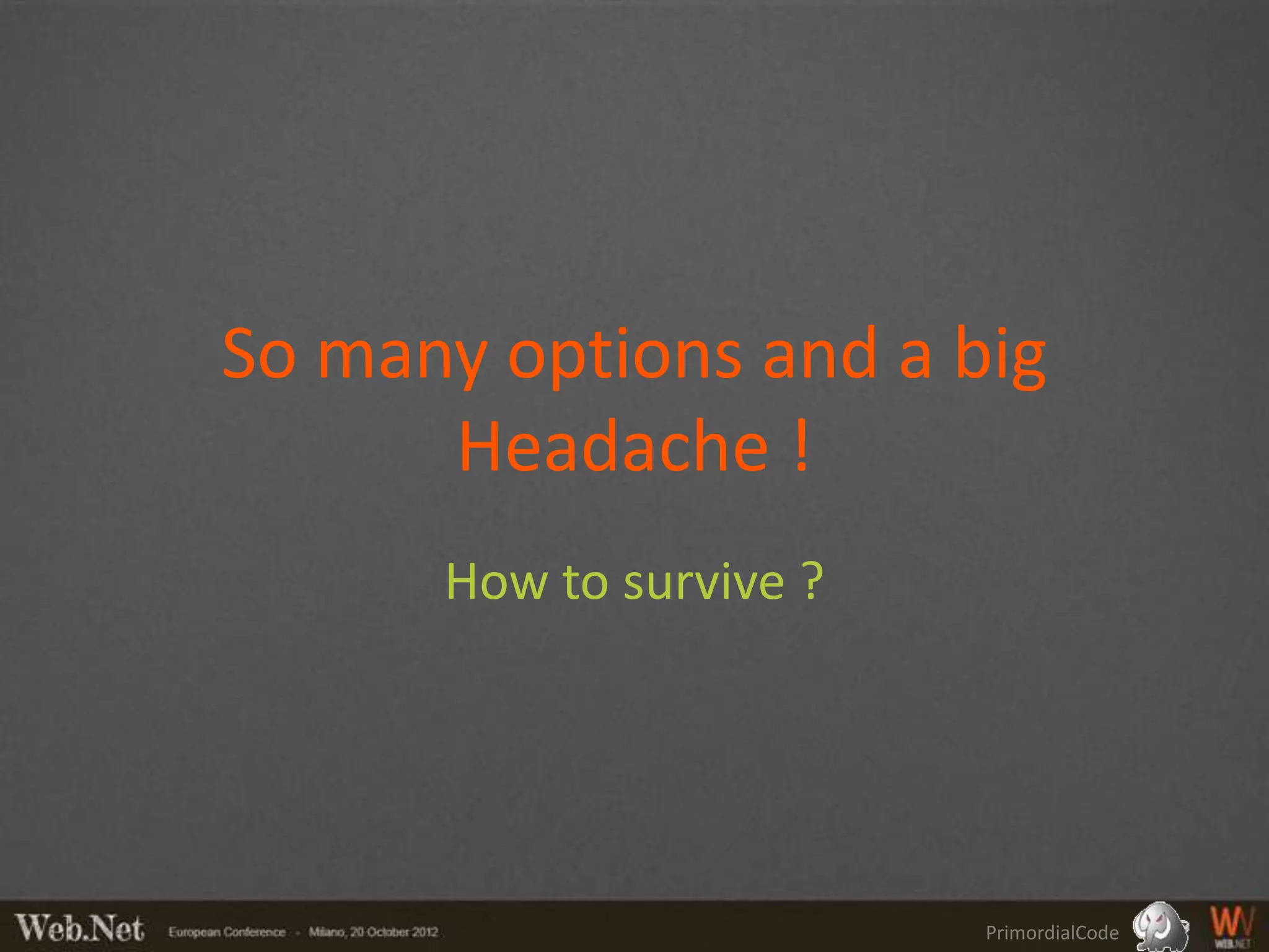 So many options and a big
      Headache !
      How to survive ?




                         PrimordialCode
 