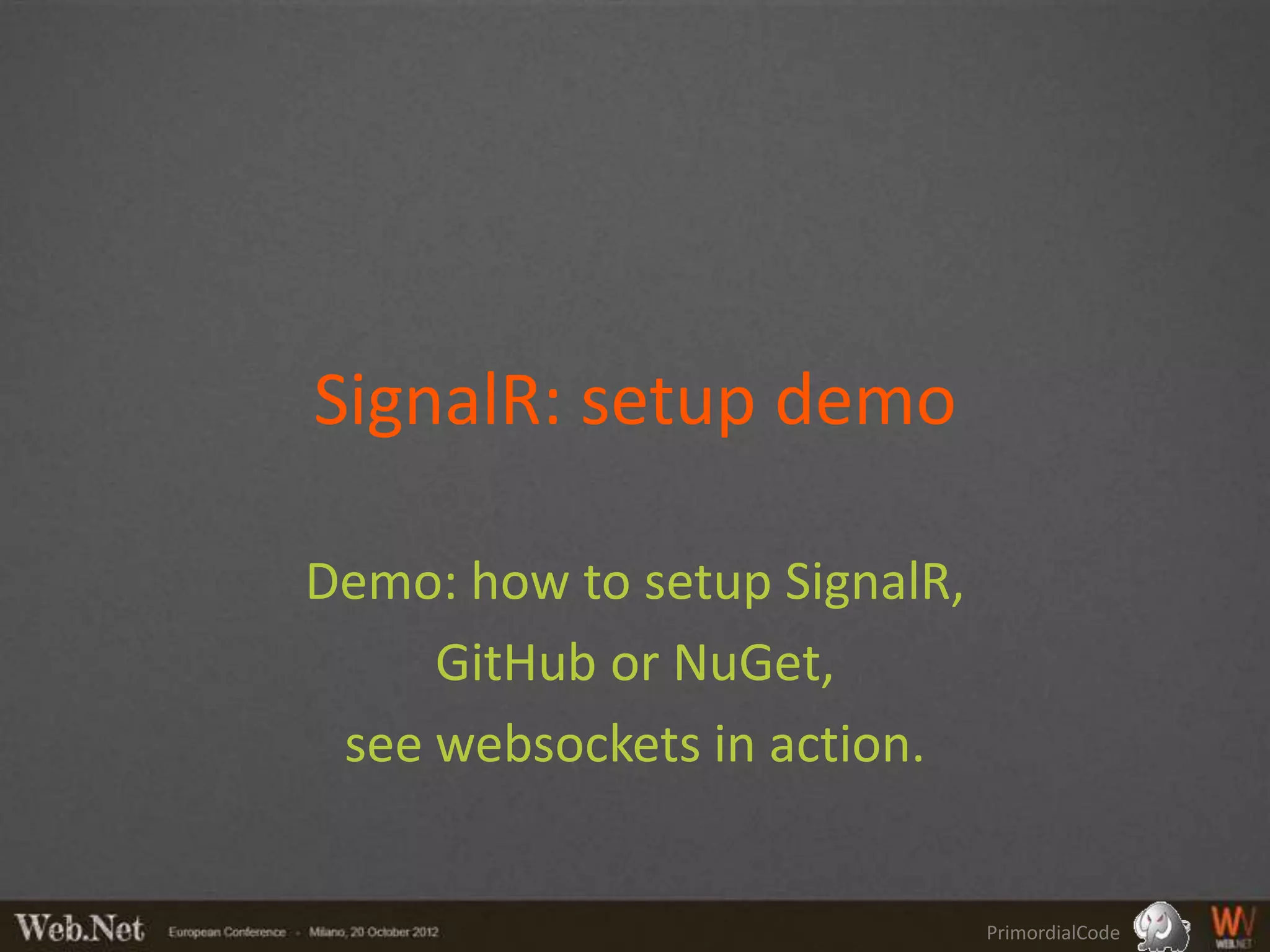 SignalR: setup demo

Demo: how to setup SignalR,
     GitHub or NuGet,
 see websockets in action.


                              PrimordialCode
 
