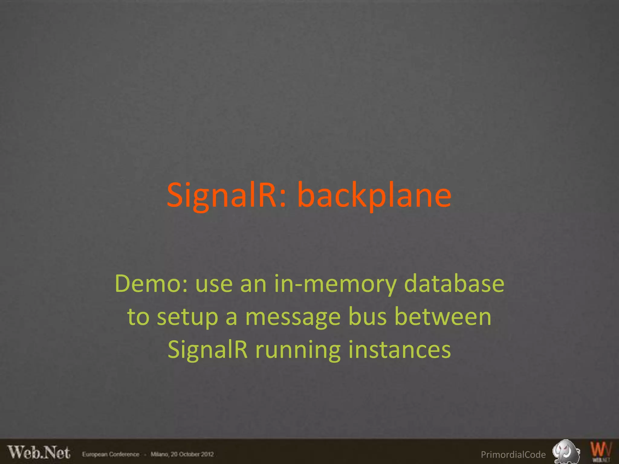 SignalR: backplane

Demo: use an in-memory database
 to setup a message bus between
     SignalR running instances


                             PrimordialCode
 