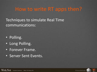 How to write RT apps then?
Techniques to simulate Real Time
communications:

•   Polling.
•   Long Polling.
•   Forever Frame.
•   Server Sent Events.


                                   PrimordialCode
 