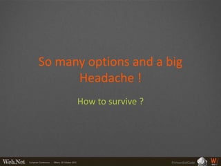 So many options and a big
      Headache !
      How to survive ?




                         PrimordialCode
 