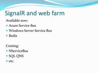 JavaScript client
 $.connection.hub


connection for all hubs (url points to /signalr)

 $.connection.hub.id


client id for the hub connection

 $.connection.hub.start()


starts the connection for all hubs

 $.connection.{hubname}


access a client side hub from the generated proxy

 