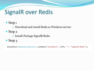 Exposing methods on the client
 The JavaScript client can declare methods that the

server can invoke:
 myHub.{method} = callback
 declares a function the server can invoke.
 method - name of the client side method
 callback - function to execute when the server invokes
the method

 