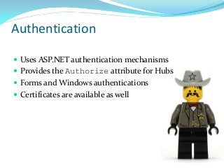Authentication
 Uses ASP.NET authentication mechanisms
 Provides the Authorize attribute for Hubs
 Forms and Windows authentications

 Certificates are available as well

 
