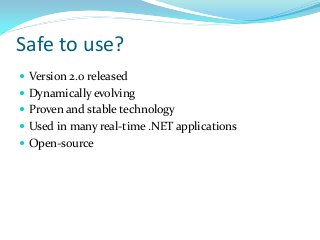 Safe to use?
 Version 2.0 released
 Dynamically evolving
 Proven and stable technology
 Used in many real-time .NET applications

 Open-source

 