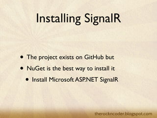 Installing SignalR

                    • The project exists on GitHub but
                    • NuGet is the best way to install it
                     • Install Microsoft ASP.NET SignalR


Tuesday, March 26, 13
 