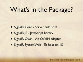 What’s in the Package?

                    • SignalR Core - Server side stuff
                    • SignalR JS - JavaScript library
                    • SignalR Owin - An OWIN adapter
                    • SignalR SystemWeb - To host on IIS

Tuesday, March 26, 13
 