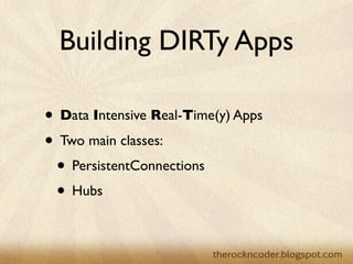 Building DIRTy Apps

                    • Data Intensive Real-Time(y) Apps
                    • Two main classes:
                     • PersistentConnections
                     • Hubs

Tuesday, March 26, 13
 
