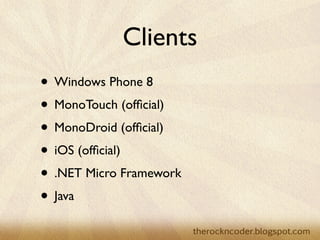 Clients
                    • Windows Phone 8
                    • MonoTouch (ofﬁcial)
                    • MonoDroid (ofﬁcial)
                    • iOS (ofﬁcial)
                    • .NET Micro Framework
                    • Java
Tuesday, March 26, 13
 