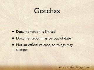 Gotchas

                    • Documentation is limited
                    • Documentation may be out of date
                    • But ﬁnally a released product!


Tuesday, March 26, 13
 