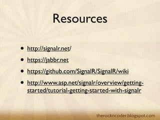Resources

                    • http://signalr.net/
                    • https://jabbr.net
                    • https://github.com/SignalR/SignalR/wiki
                    • http://www.asp.net/signalr/overview/getting-
                        started/tutorial-getting-started-with-signalr



Tuesday, March 26, 13
 