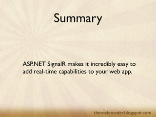 Summary


                        ASP.NET SignalR makes it incredibly easy to
                        add real-time capabilities to your web app.




Tuesday, March 26, 13
 